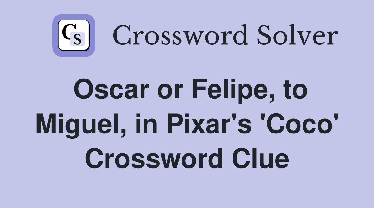 Oscar or Felipe, to Miguel, in Pixar's 'Coco' Crossword Clue