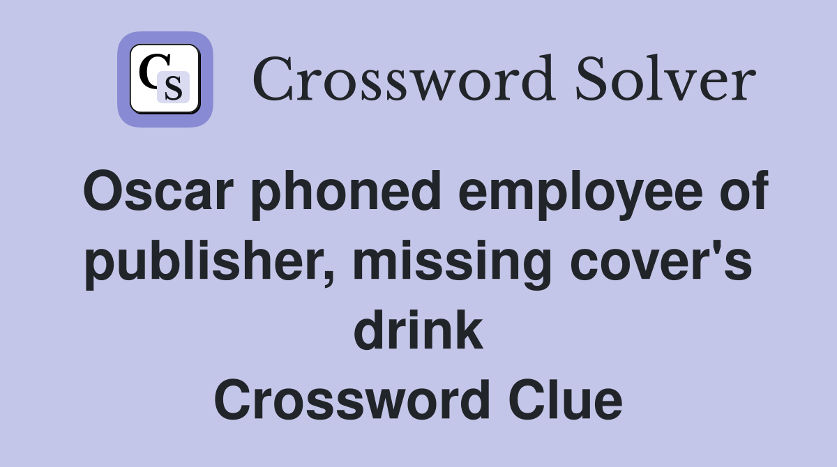 Oscar phoned employee of publisher, missing cover's drink Crossword Clue