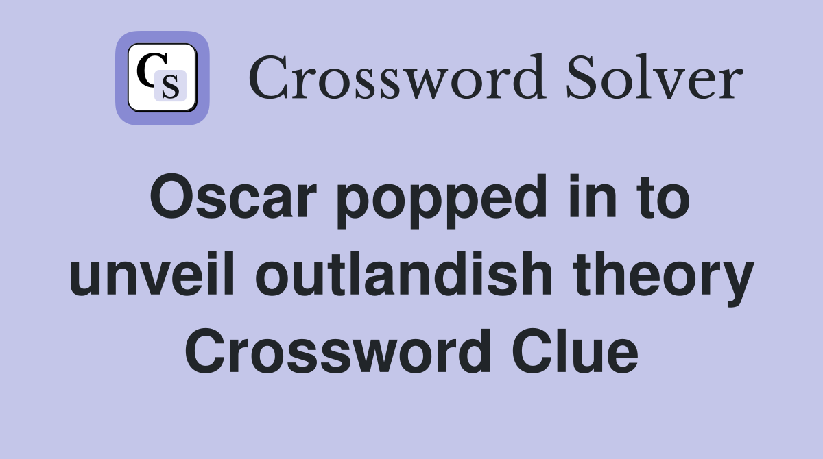 Oscar popped in to unveil outlandish theory Crossword Clue