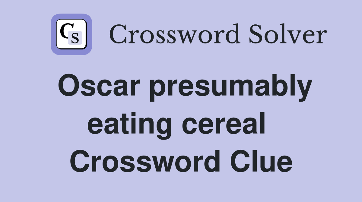 Oscar presumably eating cereal  Crossword Clue