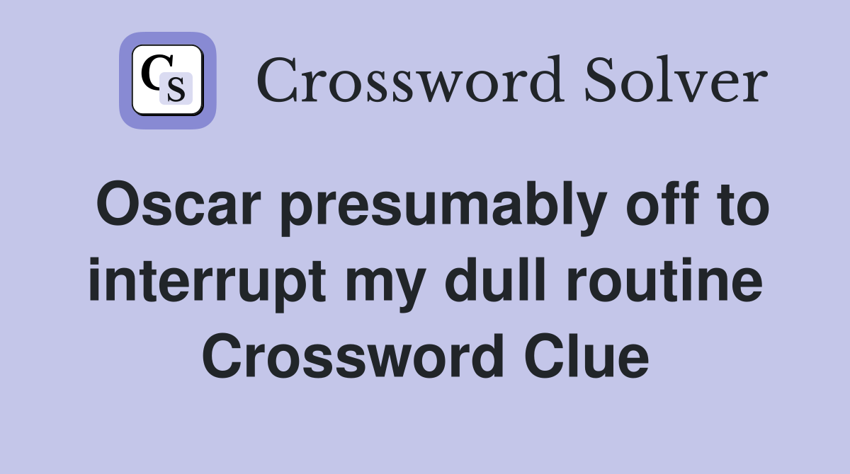 Oscar presumably off to interrupt my dull routine Crossword Clue