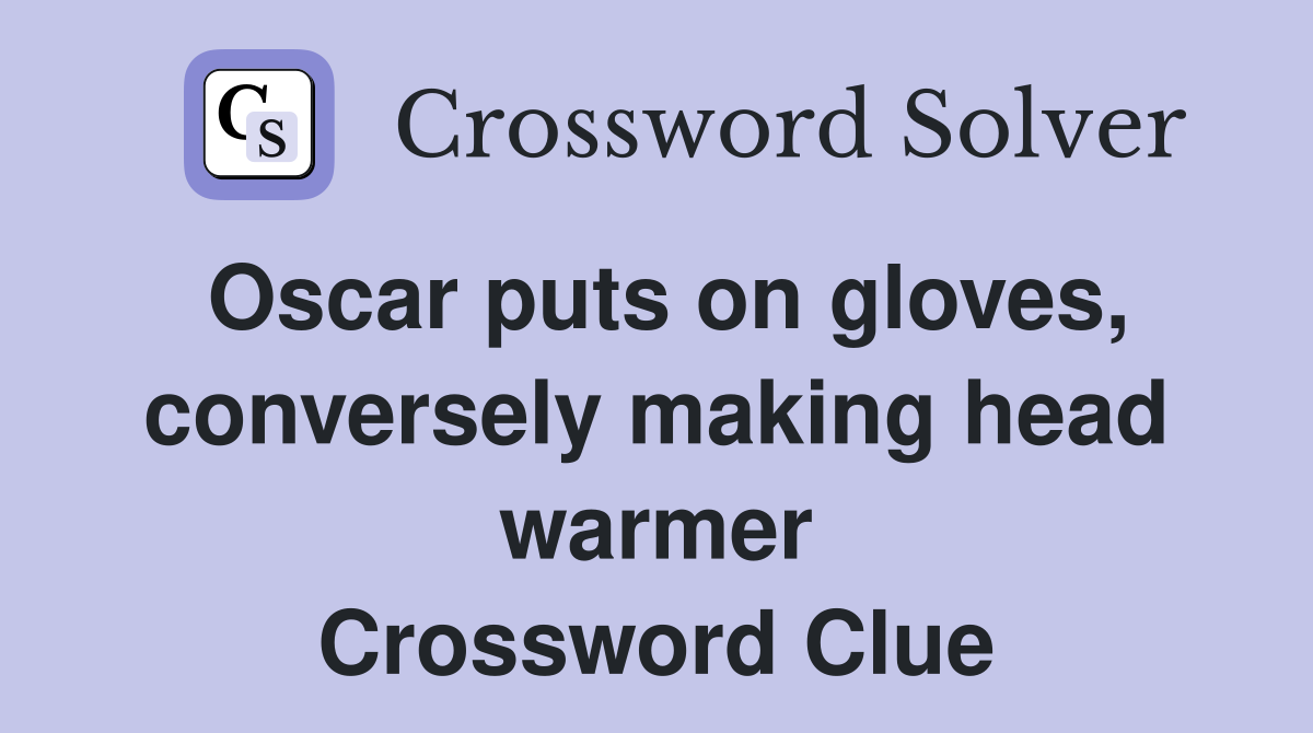 Oscar puts on gloves, conversely making head warmer Crossword Clue