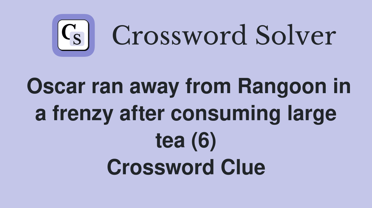 Oscar ran away from Rangoon in a frenzy after consuming large tea (6) Crossword Clue