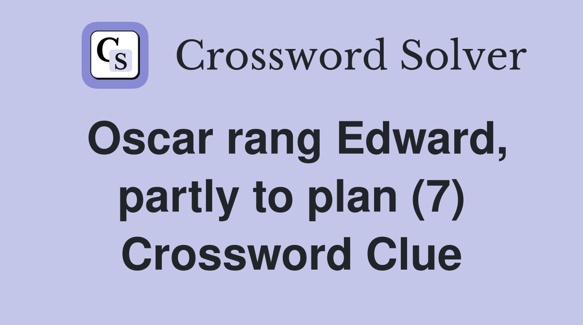 Oscar rang Edward, partly to plan (7) Crossword Clue