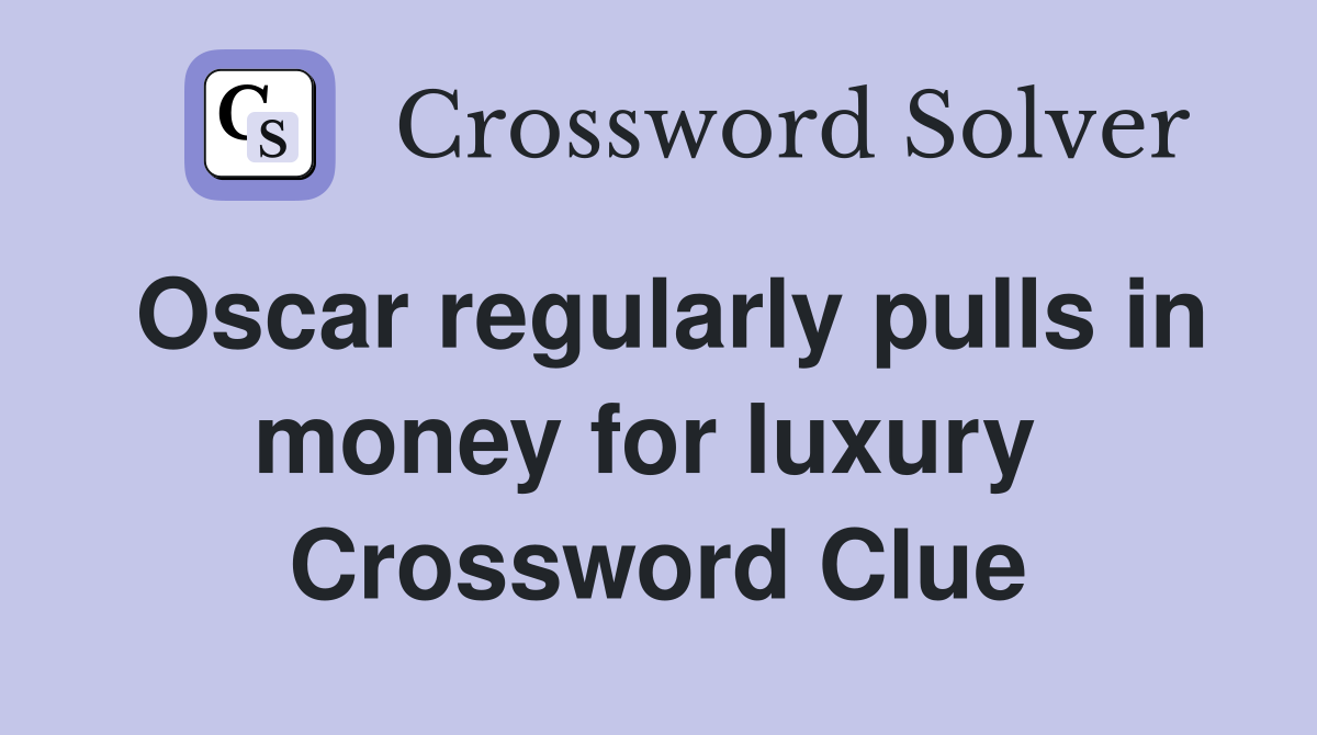 Oscar regularly pulls in money for luxury  Crossword Clue