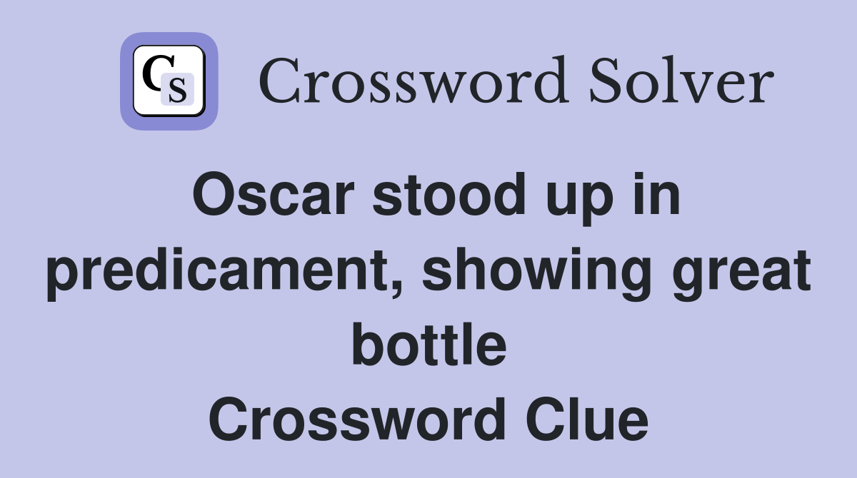 Oscar stood up in predicament, showing great bottle Crossword Clue