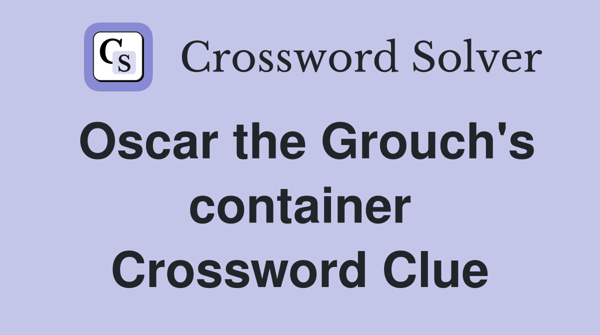 Oscar the Grouch's container Crossword Clue