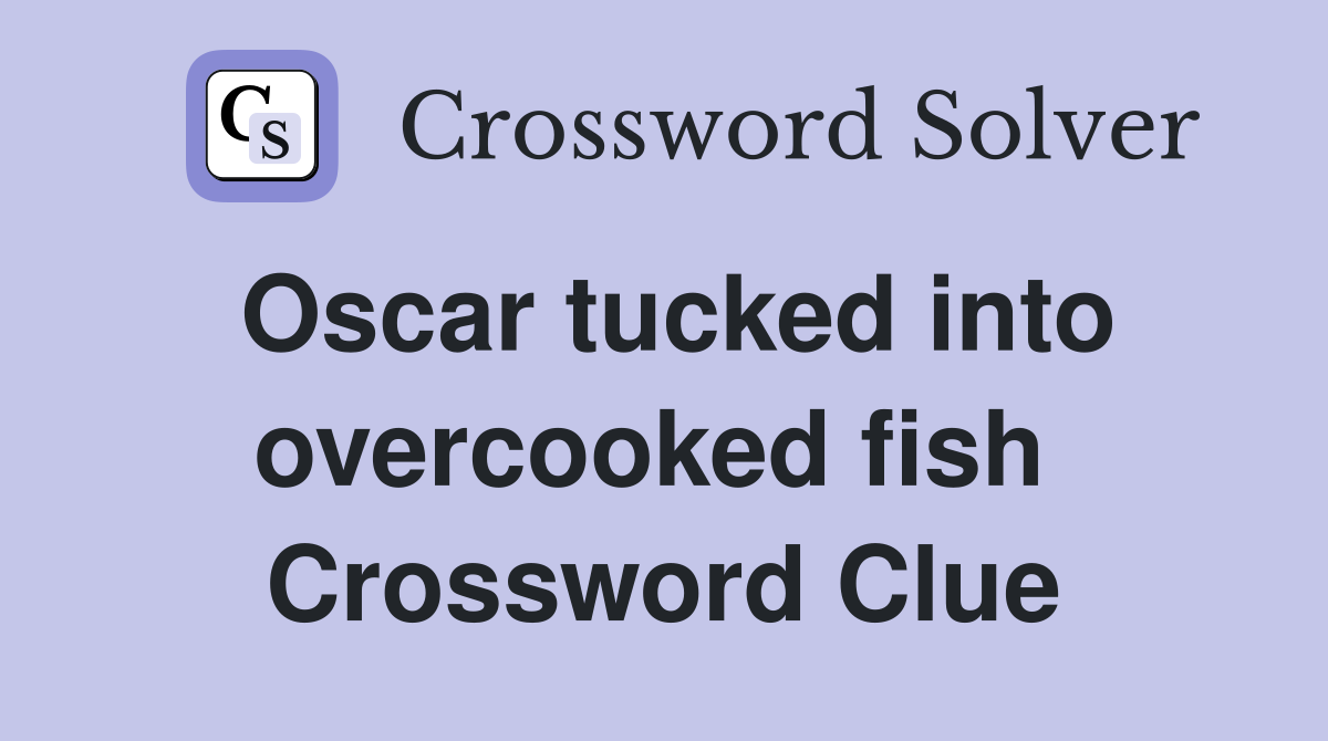 Oscar tucked into overcooked fish  Crossword Clue