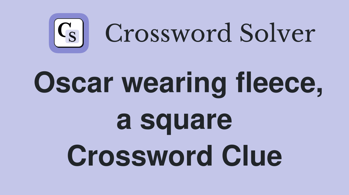 Oscar wearing fleece, a square Crossword Clue