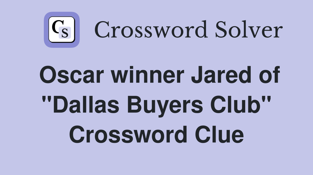 Oscar winner Jared of "Dallas Buyers Club" Crossword Clue