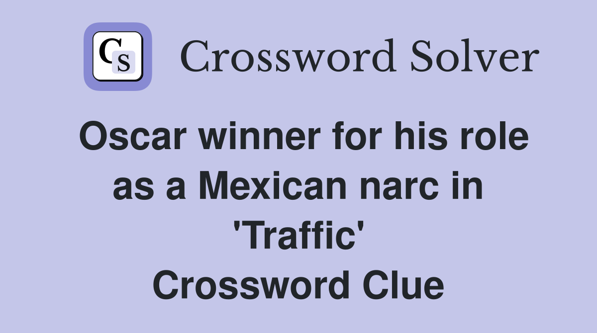 Oscar winner for his role as a Mexican narc in 'Traffic' Crossword Clue