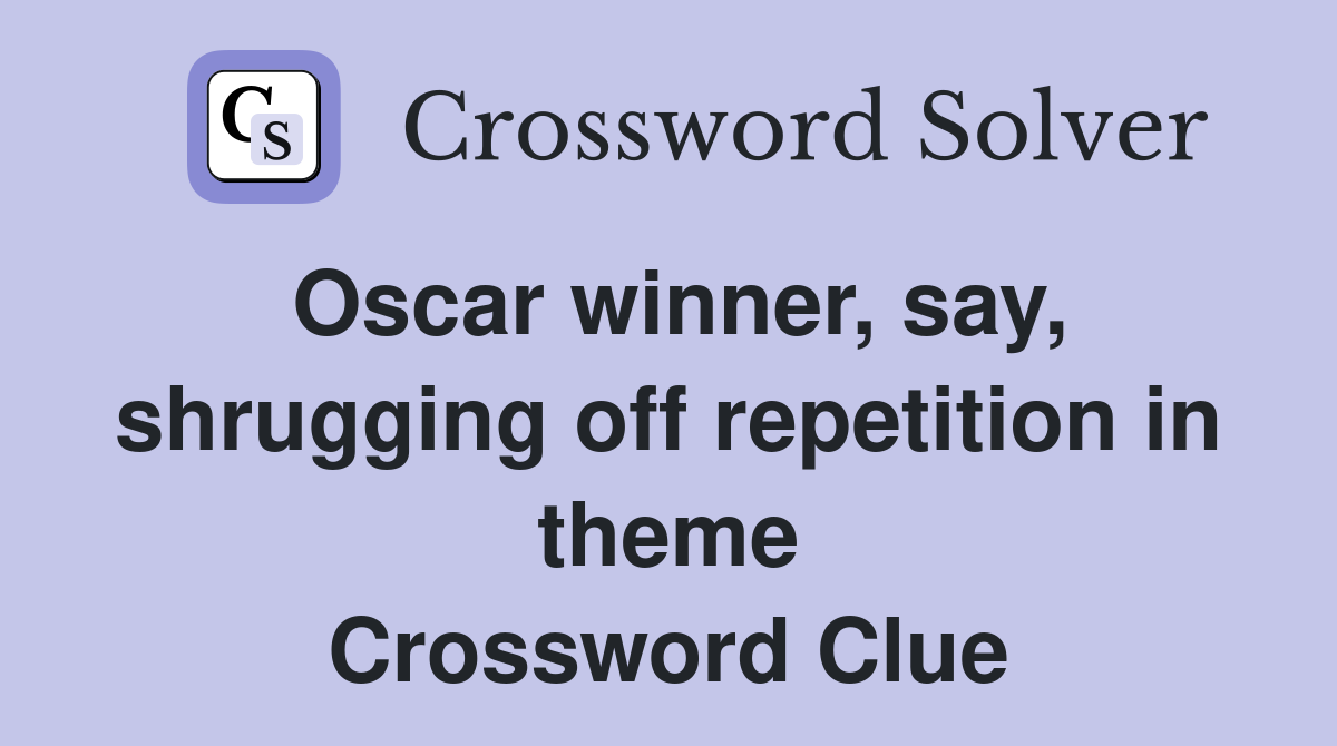 Oscar winner, say, shrugging off repetition in theme Crossword Clue