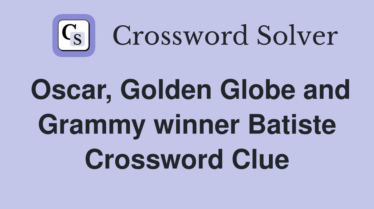 Oscar, Golden Globe and Grammy winner Batiste Crossword Clue