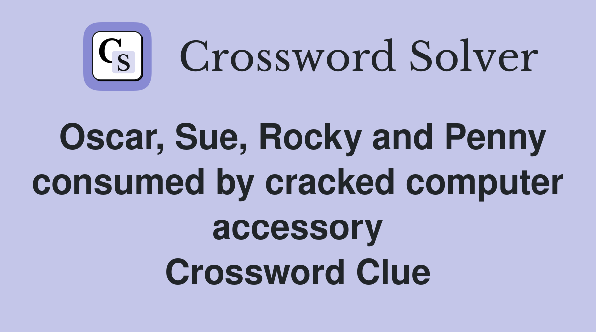Oscar, Sue, Rocky and Penny consumed by cracked computer accessory Crossword Clue