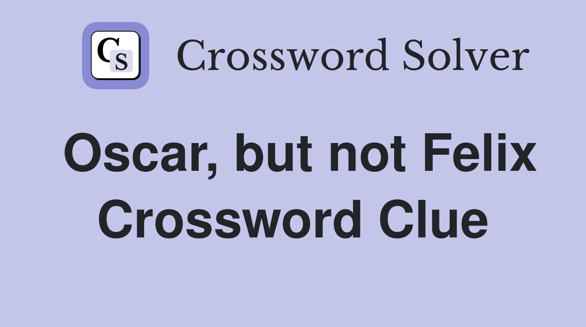 Oscar, but not Felix Crossword Clue
