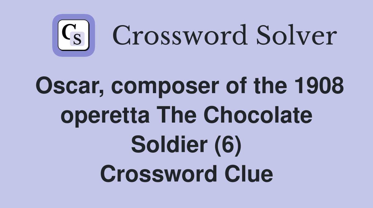 Oscar, composer of the 1908 operetta The Chocolate Soldier (6) Crossword Clue