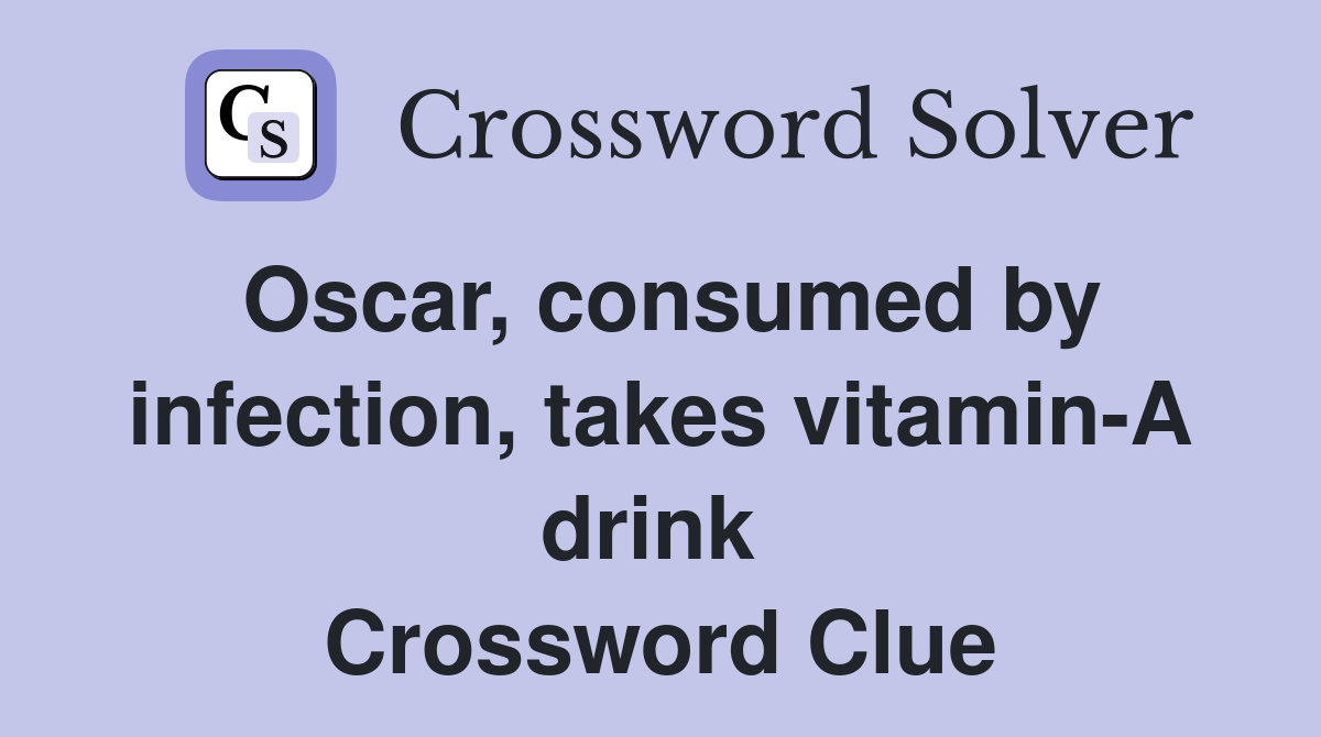 Oscar, consumed by infection, takes vitamin-A drink  Crossword Clue