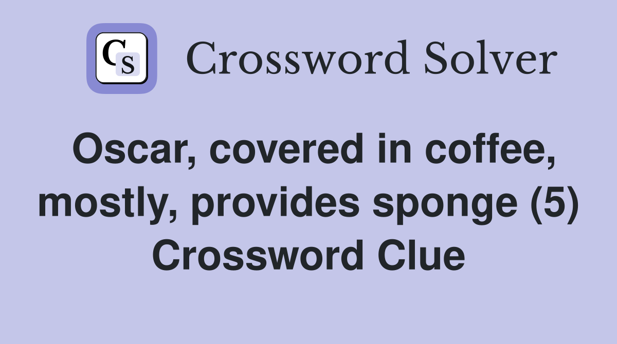 Oscar, covered in coffee, mostly, provides sponge (5) Crossword Clue