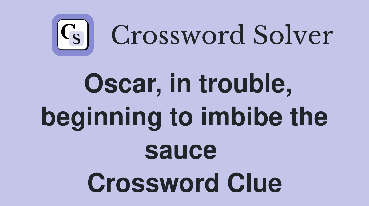 Oscar, in trouble, beginning to imbibe the sauce  Crossword Clue