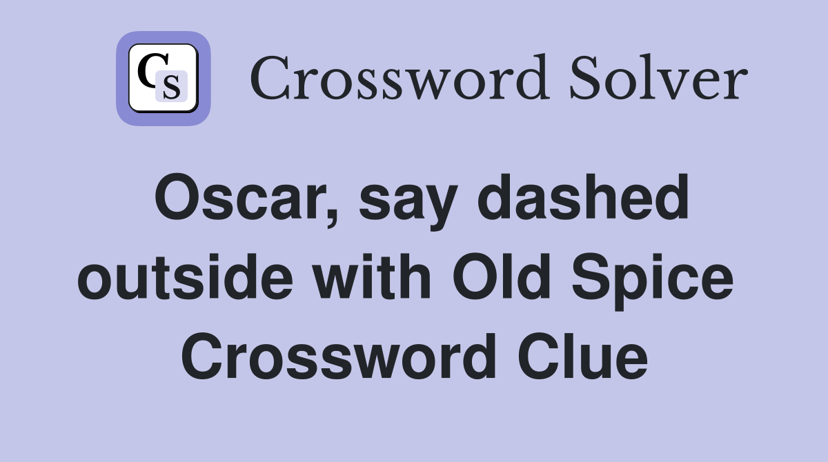 Oscar, say dashed outside with Old Spice  Crossword Clue