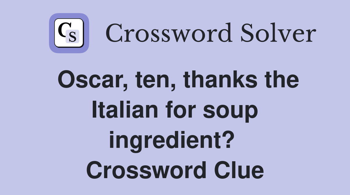 Oscar, ten, thanks the Italian for soup ingredient?  Crossword Clue