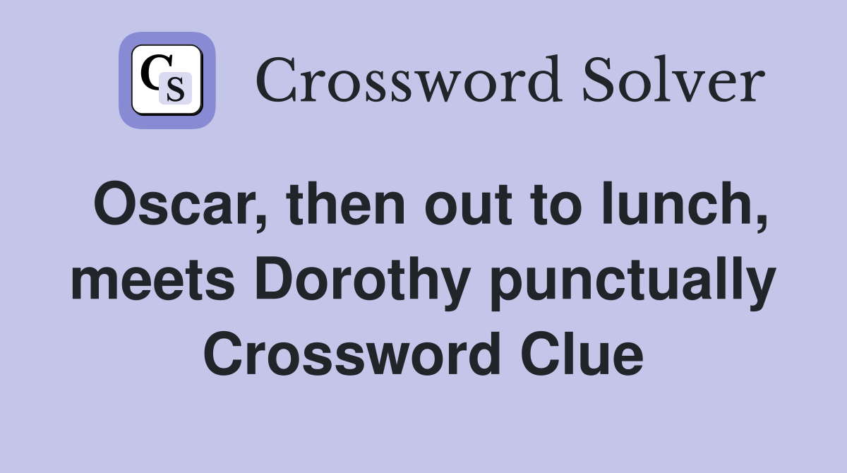 Oscar, then out to lunch, meets Dorothy punctually Crossword Clue