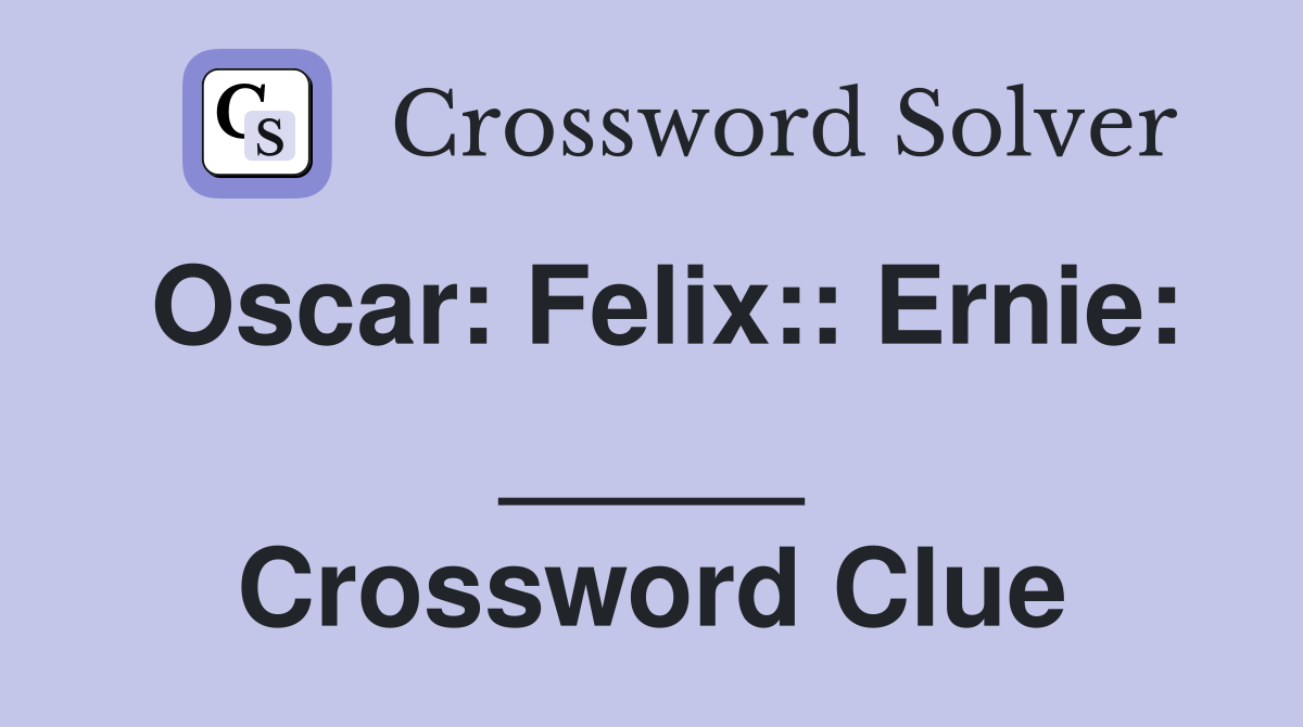 Oscar: Felix:: Ernie: _____ Crossword Clue