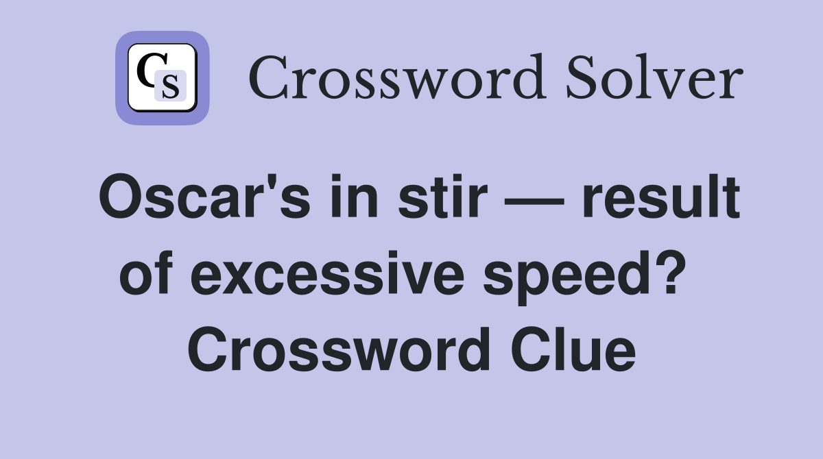 Oscar's in stir — result of excessive speed?  Crossword Clue