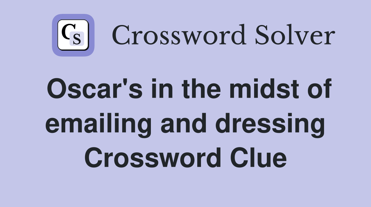 Oscar's in the midst of emailing and dressing Crossword Clue