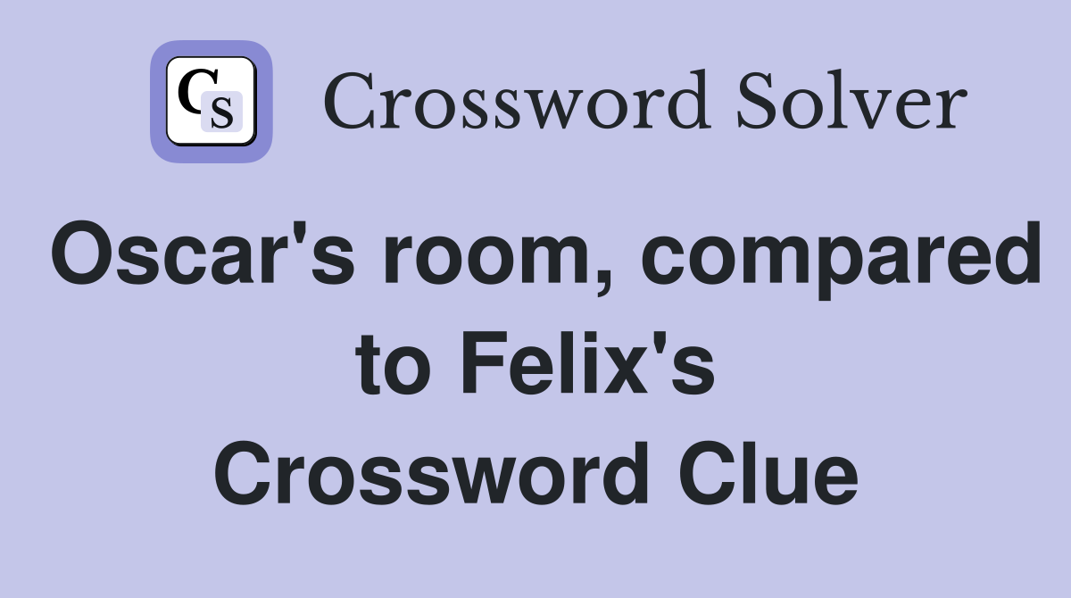 Oscar's room, compared to Felix's Crossword Clue