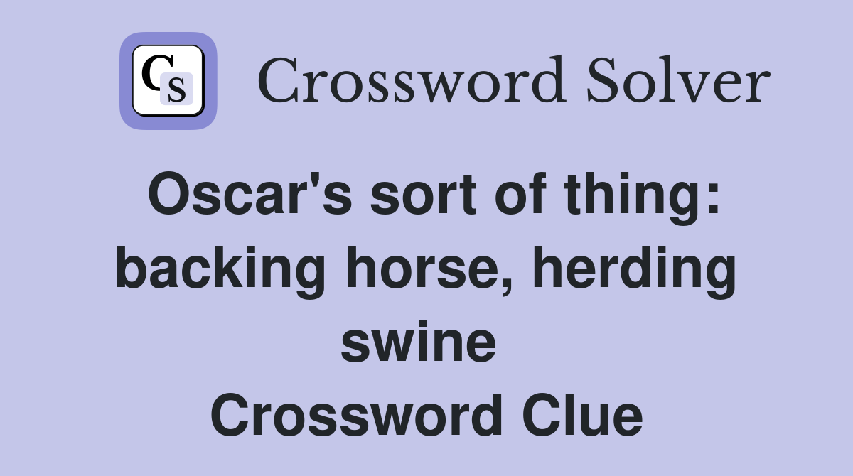 Oscar's sort of thing: backing horse, herding swine  Crossword Clue