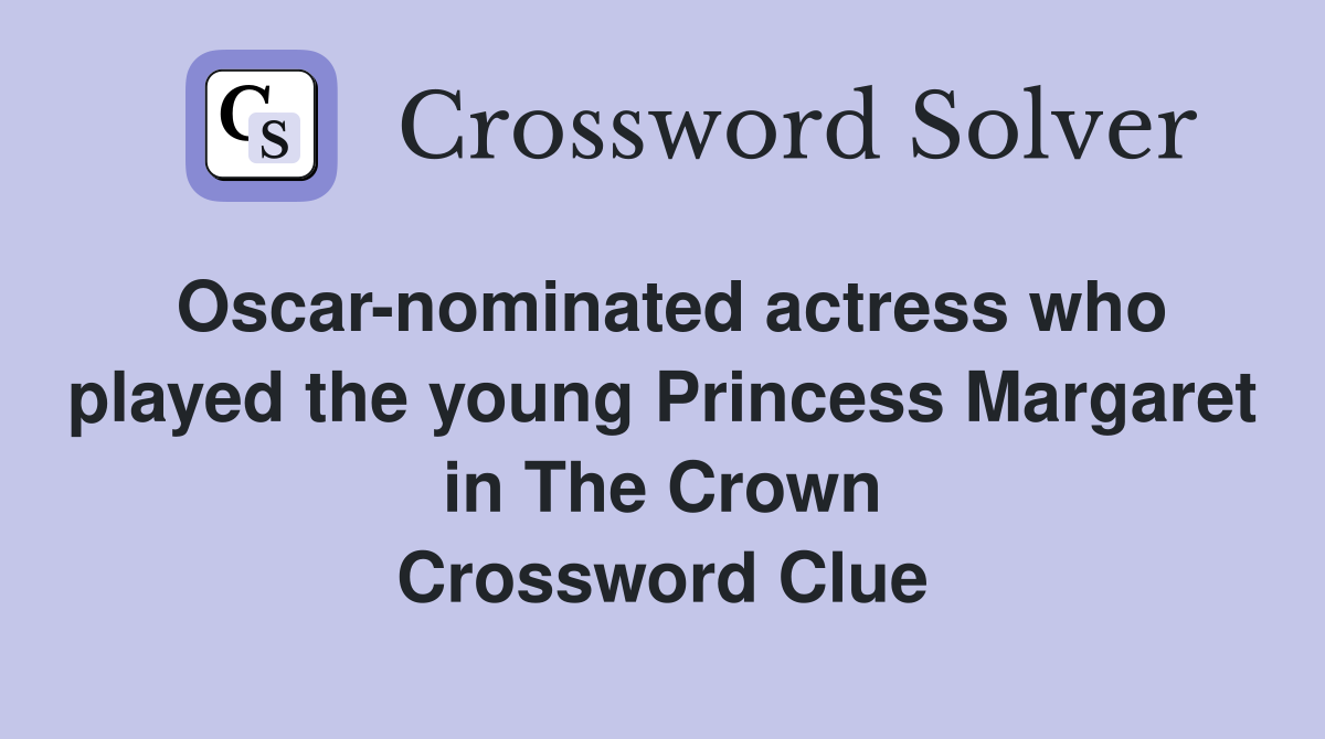 Oscar-nominated actress who played the young Princess Margaret in The Crown Crossword Clue