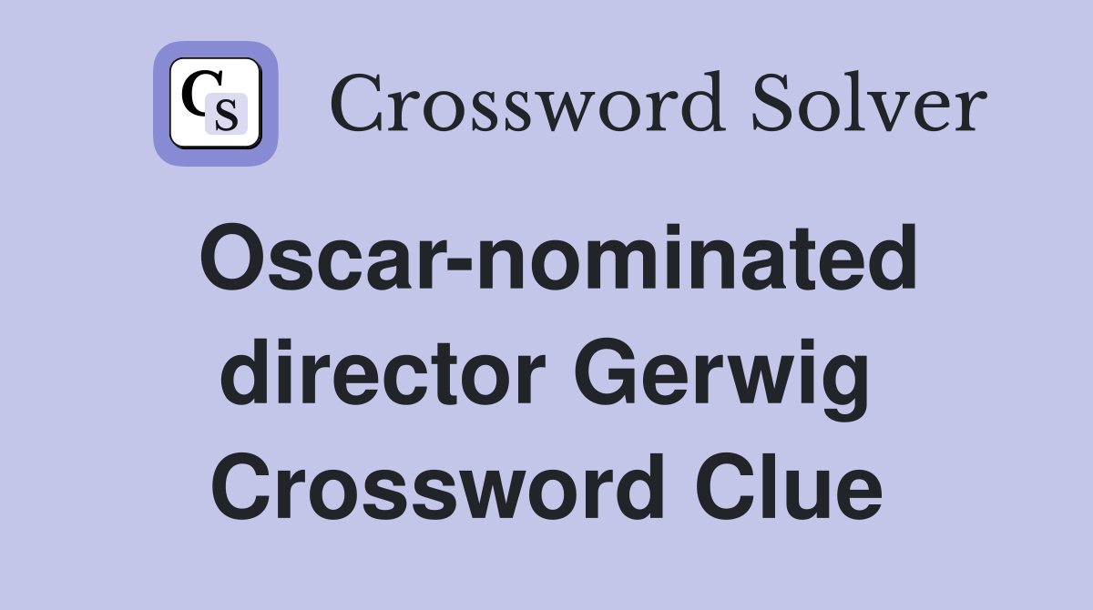 Oscar-nominated director Gerwig Crossword Clue