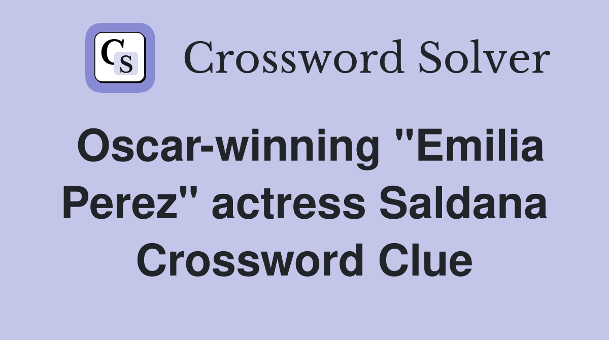 Oscar-winning "Emilia Perez" actress Saldana Crossword Clue