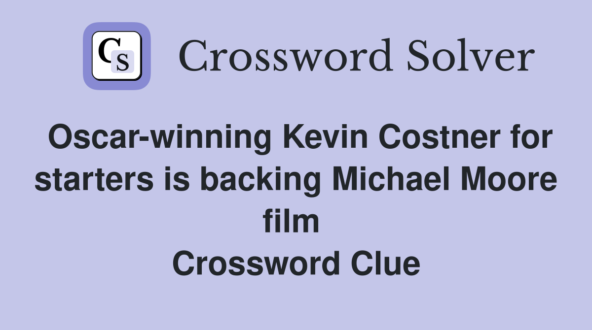 Oscar-winning Kevin Costner for starters is backing Michael Moore film  Crossword Clue