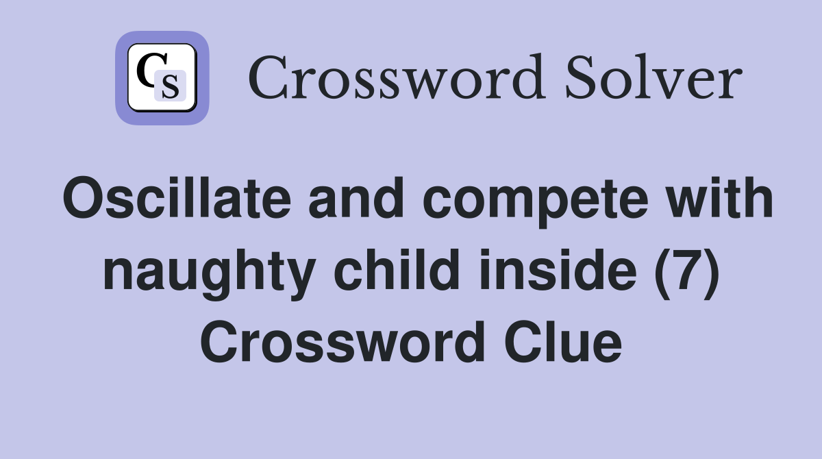 Oscillate and compete with naughty child inside (7) Crossword Clue
