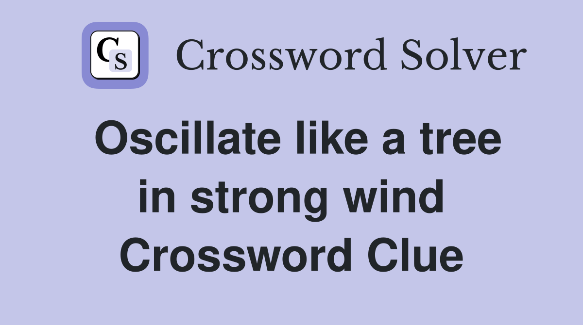 Oscillate like a tree in strong wind Crossword Clue