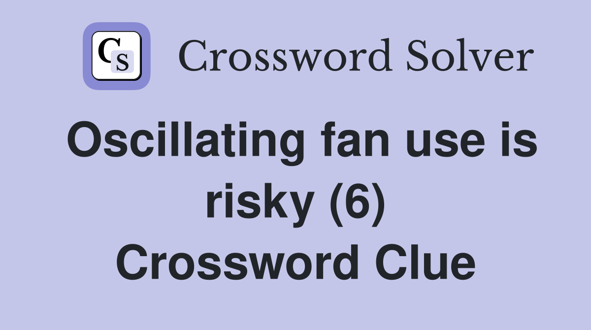 Oscillating fan use is risky (6) Crossword Clue