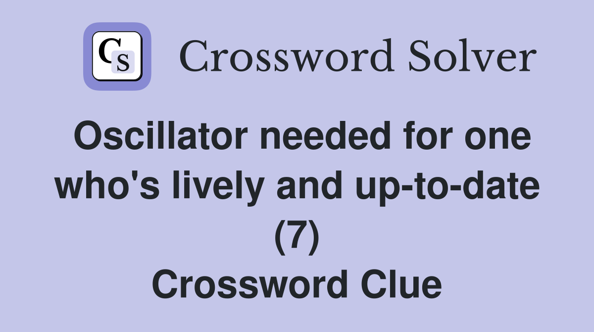 Oscillator needed for one who's lively and up-to-date (7) Crossword Clue