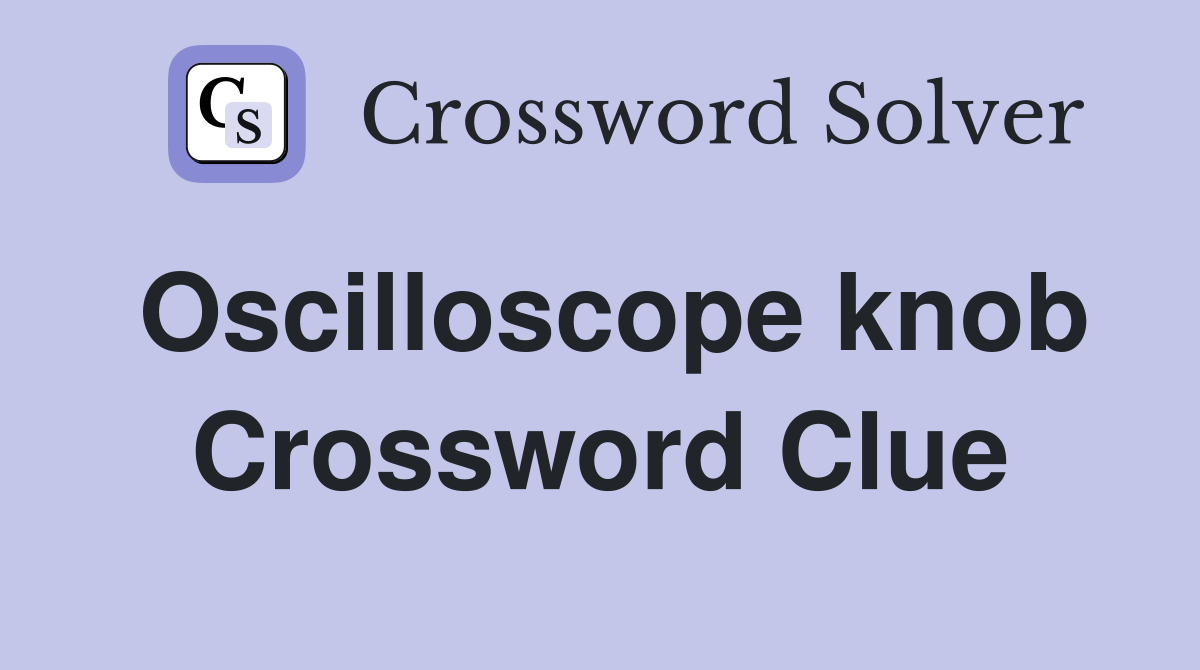 Oscilloscope knob Crossword Clue