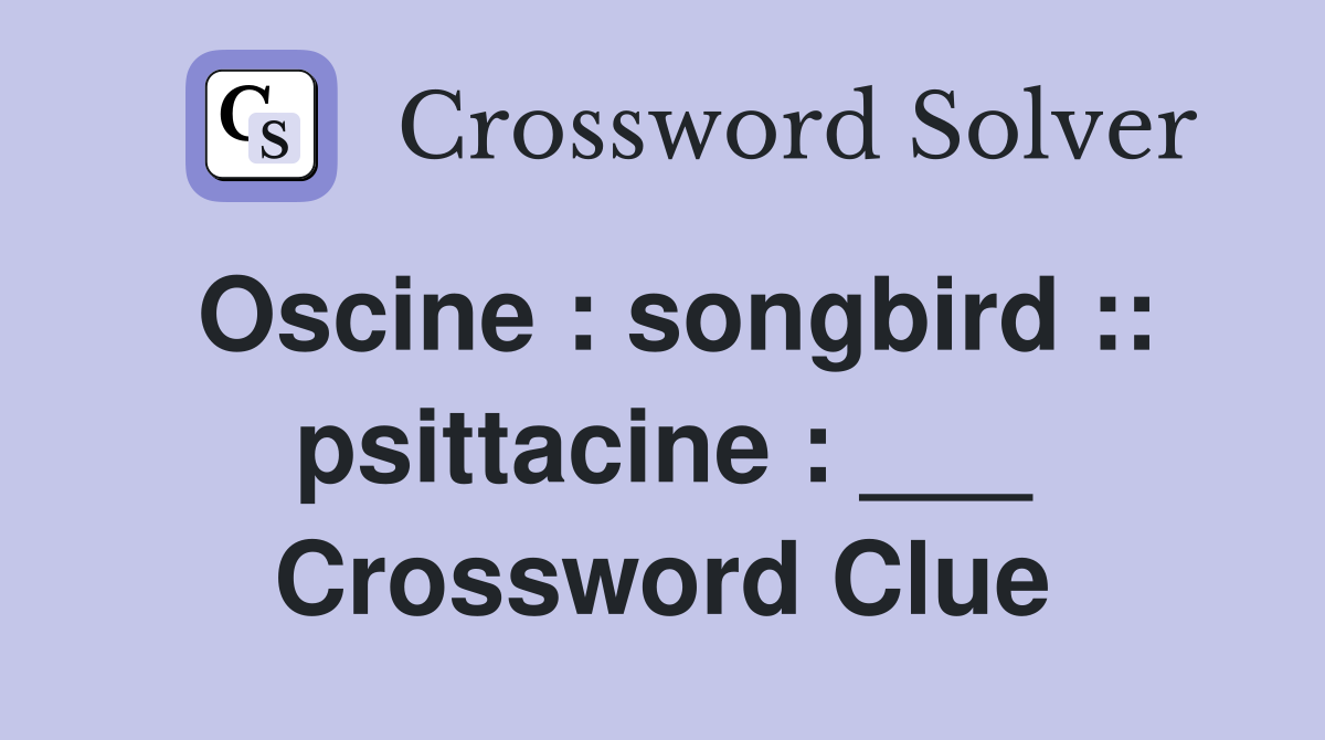 Oscine : songbird :: psittacine : ___ Crossword Clue