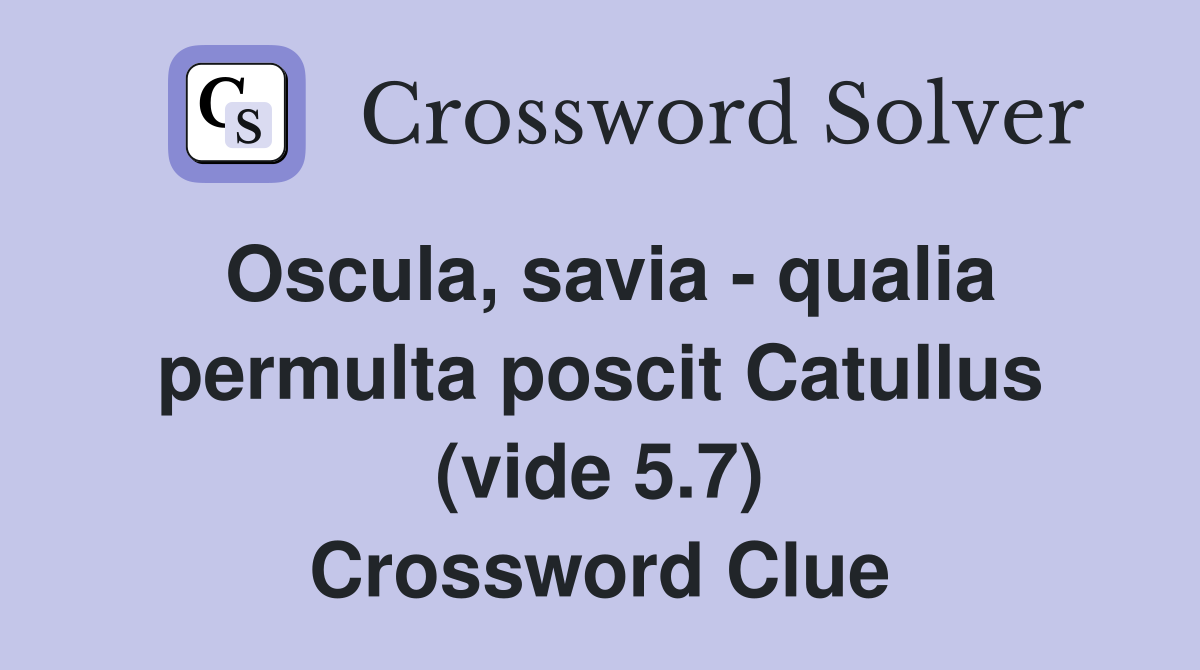 Oscula, savia - qualia permulta poscit Catullus (vide 5.7) Crossword Clue