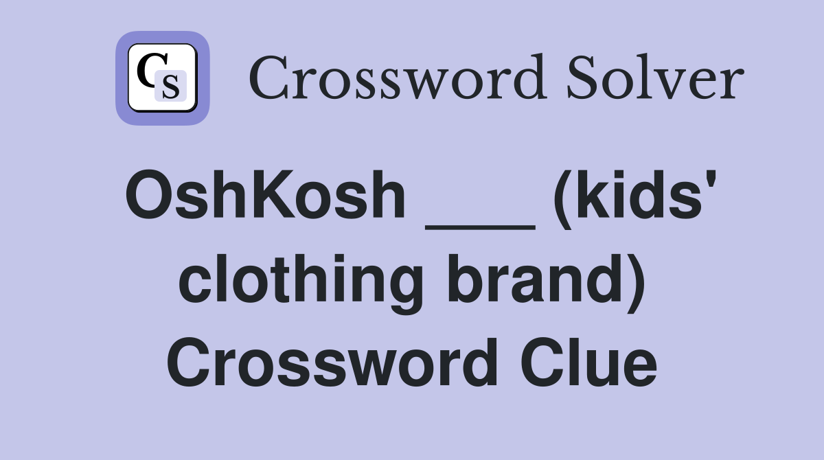 OshKosh ___ (kids' clothing brand) Crossword Clue