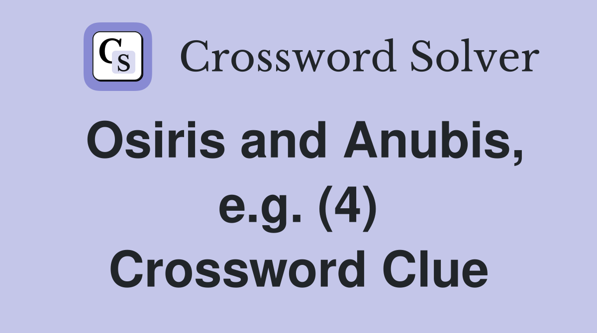 Osiris and Anubis, e.g. (4) Crossword Clue