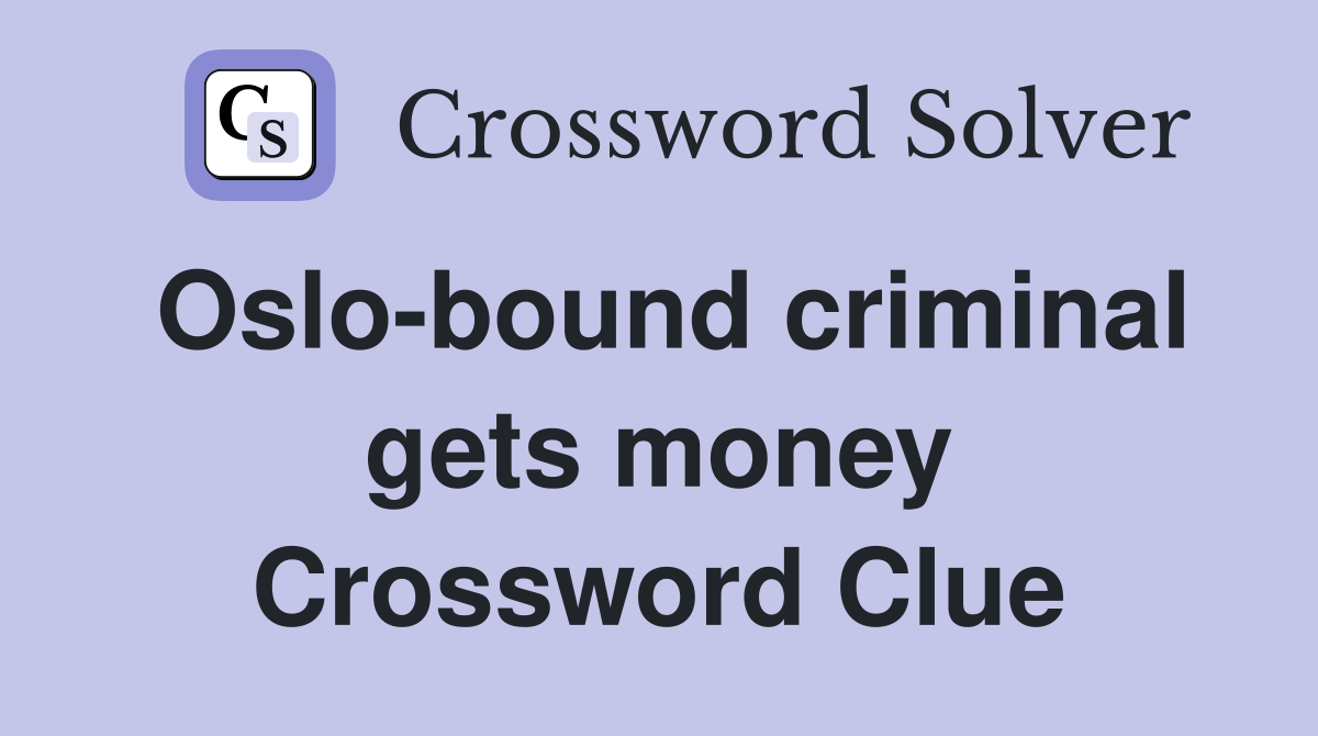 Oslo-bound criminal gets money Crossword Clue