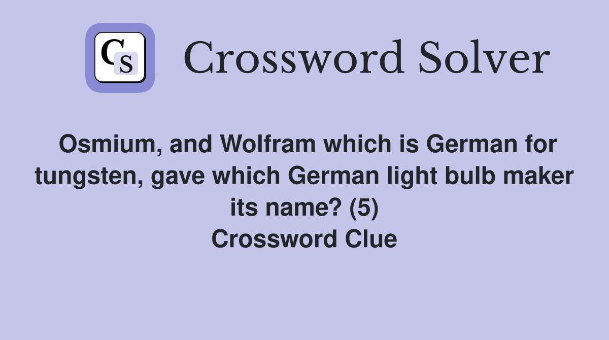 Osmium, and Wolfram which is German for tungsten, gave which German light bulb maker its name? (5) Crossword Clue