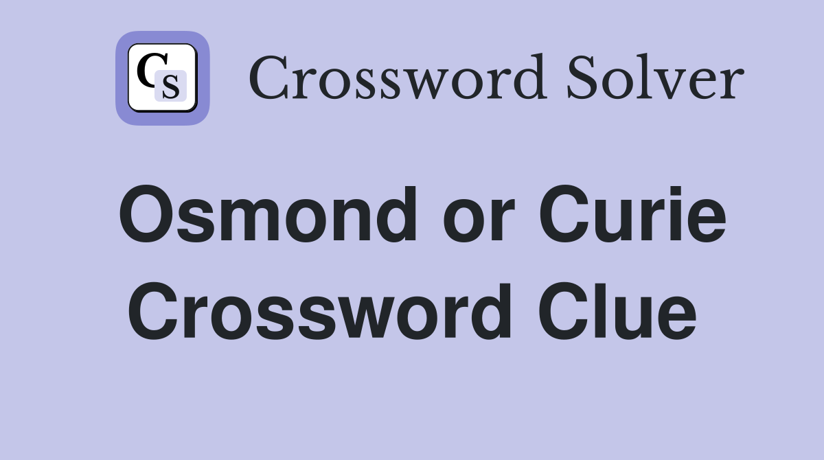 Osmond or Curie Crossword Clue