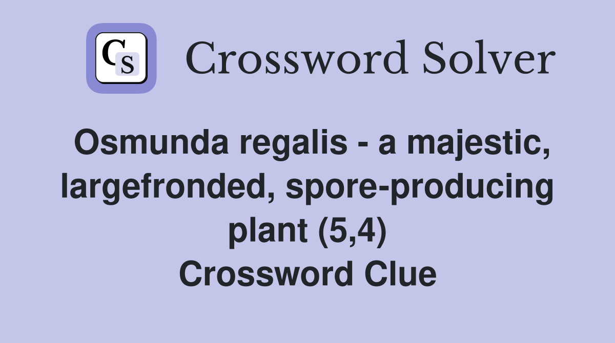 Osmunda regalis - a majestic, largefronded, spore-producing plant (5,4) Crossword Clue