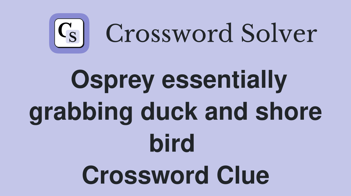 Osprey essentially grabbing duck and shore bird  Crossword Clue