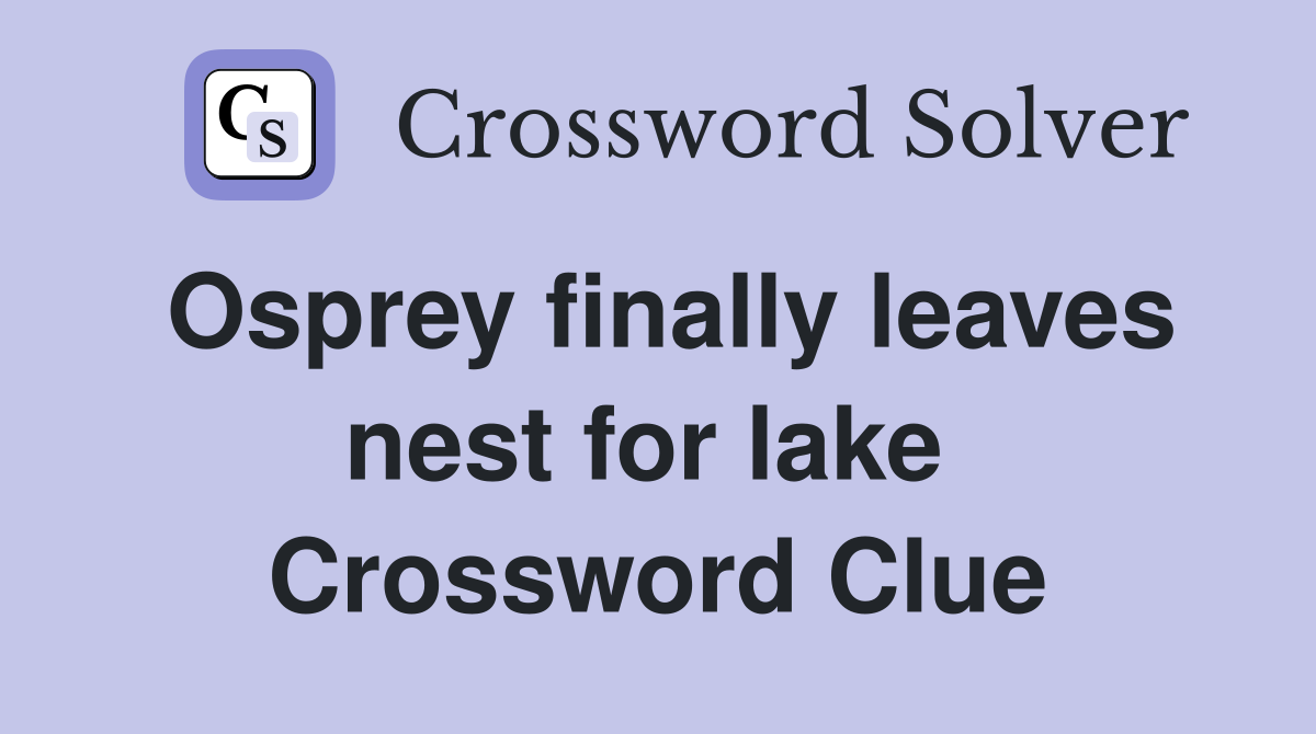 Osprey finally leaves nest for lake  Crossword Clue